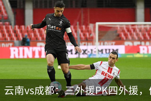 云南vs成都：三外援PK四外援，侯永永首发，韦世豪出战