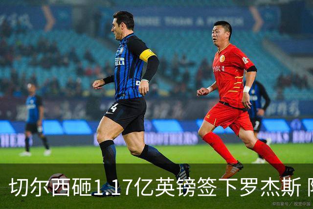 切尔西砸1.17亿英镑签下罗杰斯 阿森纳长期目标遭截胡