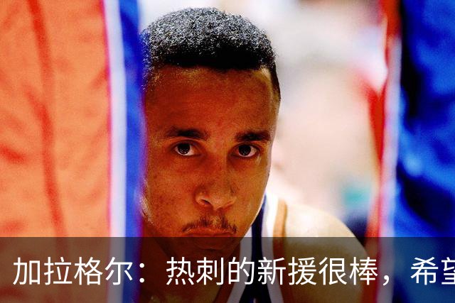 加拉格尔：热刺的新援很棒，希望踢好新赛季