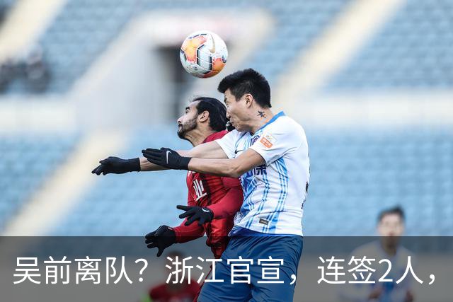 吴前离队？浙江官宣，连签2人，1中锋+1前锋，1顶薪+1C类合同