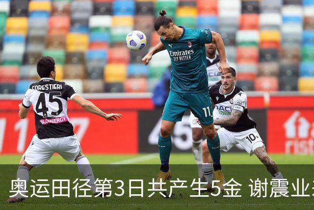 奥运田径第3日共产生5金 谢震业差0.001秒未晋级