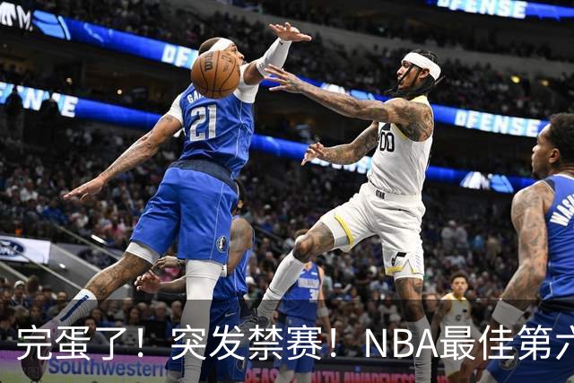 完蛋了！突发禁赛！NBA最佳第六人...