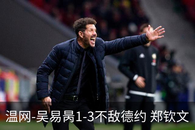 温网-吴易昺1-3不敌德约 郑钦文“一轮游”+王欣瑜张帅晋级