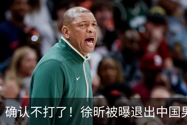 确认不打了！徐昕被曝退出中国男篮，将加盟NBA夏季联赛！