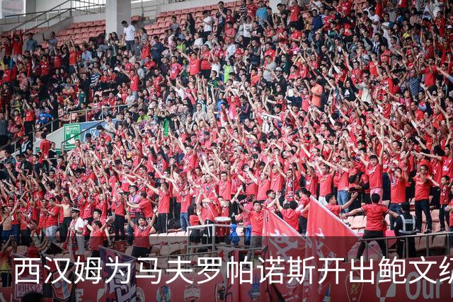 西汉姆为马夫罗帕诺斯开出鲍文级合同，下赛季无缘英超成续约最大变数
