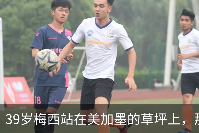 39岁梅西站在美加墨的草坪上，那个眼神比输球本身更让人破防！