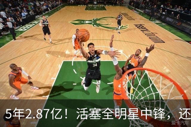 5年2.87亿！活塞全明星中锋，还想要顶薪？